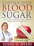 Control Your Blood Sugar: Lose the Weight, Feel Great, and Fight Diabetes!