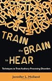 Train the Brain to Hear: Brain Training Techniques to Treat Auditory Processing Disorders in Kids with ADD/ADHD, Low Spectrum Autism, and Auditory Processing Disorders