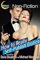 How to Really Self-Publish Erotica: The Truth About Kinks, Covers, Advertising and More! (Erotica Author Secrets Book 1)