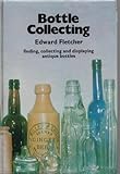 Bottle collecting : finding, collecting and displaying antique bottles