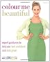 Colour Me Beautiful: Change Your Look - Change Your Life!: expert guidance to help you feel confident and look great