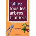 Taillez tous les arbres fruitiers : Esp�ce par esp�ce, geste par geste