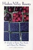 Hudson Valley Bounty: A Guide to Farms, Fine Foods, and Open-Air Markets Jan W. Greenberg