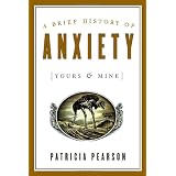 A Brief History of Anxiety (Yours and Mine)by Patricia Pearson