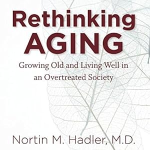Rethinking Aging: Growing Old and Living Well in a Over-Treated Society