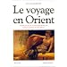 Le Voyage en Orient : Anthologie des voyageurs fran�ais dans le Levant au XIXe si�cle