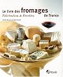 Le livre des fromages de France : Fabrication & recettes