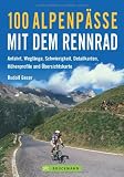 100 Alpenp&auml;sse mit dem Rennrad: Anfahrt, Wegl&auml;nge, Schwierigkeit, Detailkarten, H&ouml;henprofile und &Uuml;bersichtskarte - Rudolf Geser