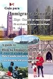 Guia para Inmigrar a Canada: Inmigración a Canadá, estilo de vida y oportunidades / A Guide to How to Immigrate to Canada: Immigration, Canadian Life Style and Opportunities