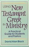 Using New Testament Greek in Ministry: A Practical Guide for Students and Pastors