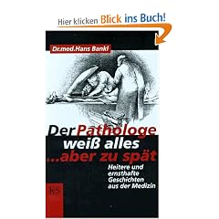 Der Pathologe wei� alles, aber zu sp�t: Heitere und ernsthafte Geschichten aus der Medizin