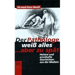 Der Pathologe wei� alles, aber zu sp�t: Heitere und ernsthafte Geschichten aus der Medizin