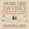 Work Like da Vinci: Gaining the Creative Advantage in Your Business and Career