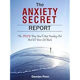 The Anxiety Secret Report - The *ONLY* Way You'll Stop Freaking Out And Get Your Life Back (Kindle Edition)