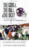 The Good, the Bad, and the Ugly Minnesota Vikings: Heart-Pounding, Jaw-Dropping, and Gut-Wrenching Moments from Minnesota Vikings History (The Good, the Bad, & the Ugly)
