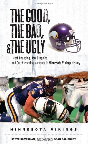 The Good, the Bad, and the Ugly Minnesota Vikings: Heart-Pounding, Jaw-Dropping, and Gut-Wrenching Moments from Minnesota Vikings History (The Good, the Bad, & the Ugly)