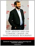 Judd Apatow and His Comedic Genius: An Unauthorized Biography