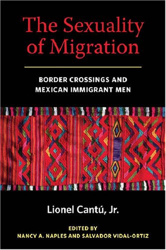 The Sexuality of Migration: Border Crossings and Mexican Immigrant Men (Intersections: Transdisciplinary Perspectives on Genders and Sexualities)