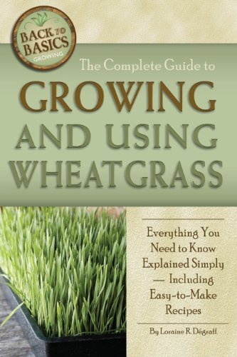 The Complete Guide to Growing and Using Wheatgrass (Back-To-Basics)
