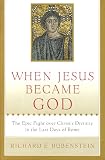 When Jesus Became God: The Struggle to Define Christianity during the Last Days of Rome