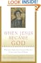 When Jesus Became God: The Epic Fight over Christ's Divinity in the Last Days of Rome