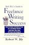 Bob Bly's Guide to Freelance Writing Success: How to Make $100,000 a Year As a Freelance Writer and Have the Time of Your Life Doing It