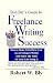 Bob Bly's Guide to Freelance Writing Success: How to Make $100,000 a Year As a Freelance Writer and Have the Time of Your Life Doing It