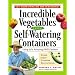 Incredible Vegetables from Self-Watering Containers: Using Ed's Amazing POTS System