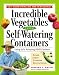 Incredible Vegetables from Self-Watering Containers: Using Ed s Amazing POTS System