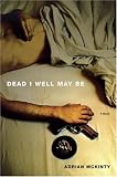 Dead I Well May Be : A Novel