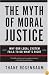 The Myth of Moral Justice: Why Our Legal System Fails to Do What's Right