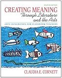Creating Meaning through Literature and the Arts: Arts Integration for Classroom Teachers (4th Edition)