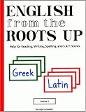 English from the Roots Up, Vol. 1: Help for Reading, Writing, Spelling, and S.A.T. Scores