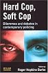 Hard Cop, Soft Cop: Dilemmas and Debates in Contemporary Policing