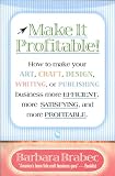 Make It Profitable!: How to Make Your Art, Craft, Design, Writing or Publishing Business More Efficient, More Satisfying, and MORE PROFITABLE