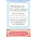 Make It Profitable!: How to Make Your Art, Craft, Design, Writing or Publishing Business More Efficient, More Satisfying, and MORE PROFITABLE