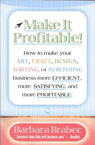 Make It Profitable!: How to Make Your Art, Craft, Design, Writing or Publishing Business More Efficient, More Satisfying, and MORE PROFITABLE
