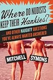Where Do Nudists Keep Their Hankies?: ... and Other Naughty Questions You Always Wanted Answered