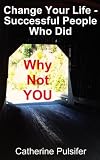 Change Your Life - Successful People Who Did (Why Not You)
