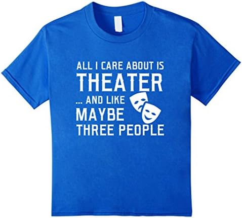 Kids All I Care About Is Theater And Like Maybe 3 People Funny Acting T-Shirt 12 Royal Blue