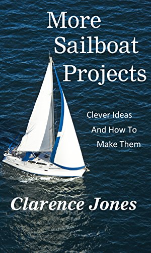More Sailboat Projects: Clever Ideas and How to Make Them - For a PIttance, by Clarence Jones