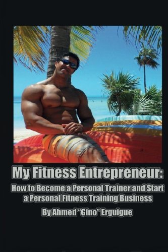 My Fitness Entrepreneur: How to Become a Personal Trainer and Start a Personal Fitness Training Business
