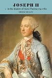 Joseph II: Volume 1, In the Shadow of Maria Theresa, 1741-1780