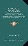 Anecdote Biography: William Hogarth, Sir Joshua Reynolds, Thomas Gainsborough, Henry Fuseli, Sir Thomas Lawrence and J. M. W. Turner (1860