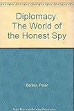 Diplomacy : the world of the honest spy