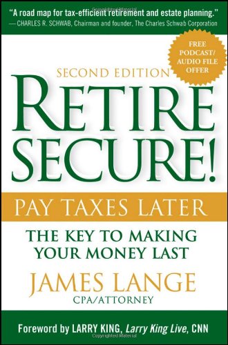 Retire Secure!: Pay Taxes Later - The Key to Making Your Money Last - 2nd Edition