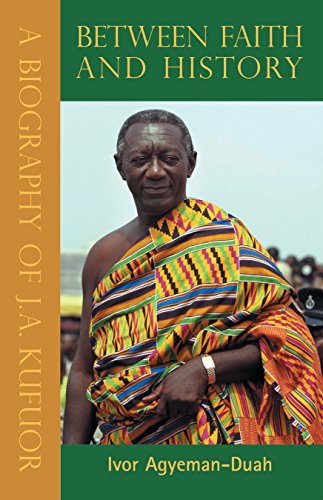 Between Faith and History: A Biography of J.A. Kufuor, by Ivor Agyeman-Duah