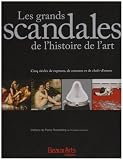 Les grands scandales de l'histoire de l'art : Cinq si�cles de ruptures, de censures et de chefs-d'oeuvre