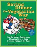 Saving Dinner the Vegetarian Way Healthy Menus Recipes and Shopping Lists to Keep Everyone Happy at the Tabl