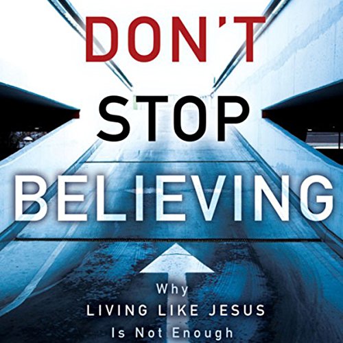 Don't Stop Believing: Why Living Like Jesus Is Not Enough